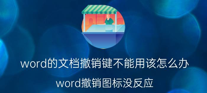 word的文档撤销键不能用该怎么办 word撤销图标没反应？